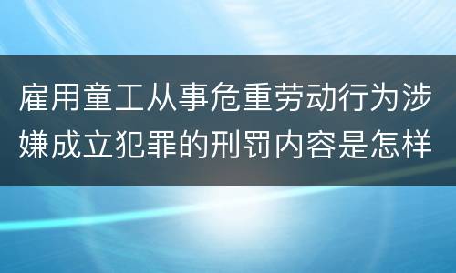 雇用童工从事危重劳动行为涉嫌成立犯罪的刑罚内容是怎样的