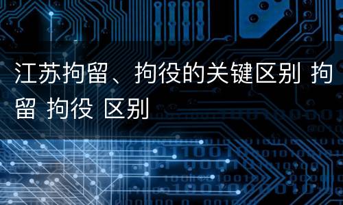 江苏拘留、拘役的关键区别 拘留 拘役 区别