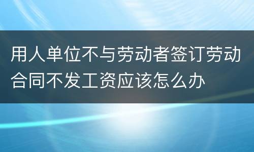 用人单位不与劳动者签订劳动合同不发工资应该怎么办