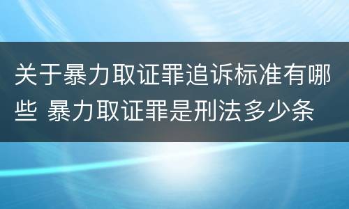 关于暴力取证罪追诉标准有哪些 暴力取证罪是刑法多少条