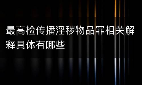 最高检传播淫秽物品罪相关解释具体有哪些
