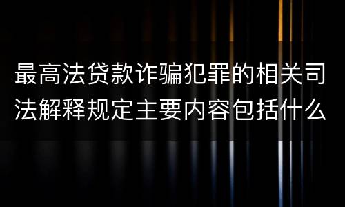 最高法贷款诈骗犯罪的相关司法解释规定主要内容包括什么