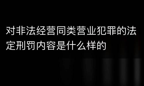 对非法经营同类营业犯罪的法定刑罚内容是什么样的