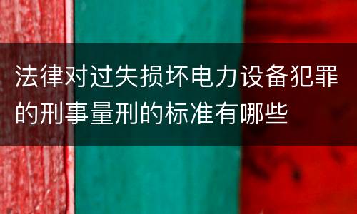 法律对过失损坏电力设备犯罪的刑事量刑的标准有哪些