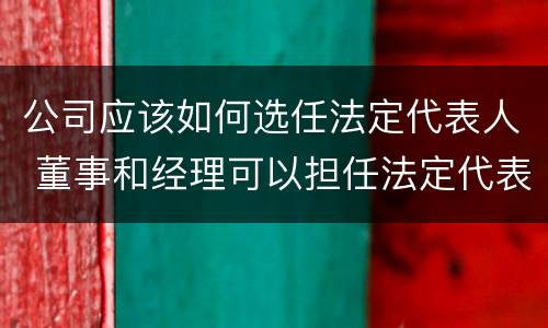 公司应该如何选任法定代表人 董事和经理可以担任法定代表人吗?