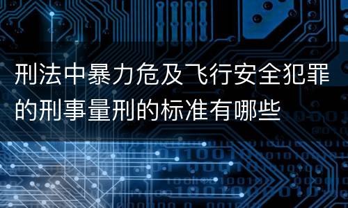 刑法中暴力危及飞行安全犯罪的刑事量刑的标准有哪些