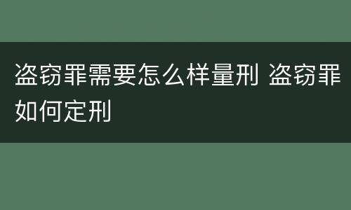 盗窃罪需要怎么样量刑 盗窃罪如何定刑