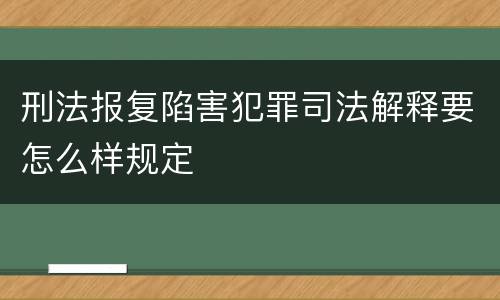 刑法报复陷害犯罪司法解释要怎么样规定