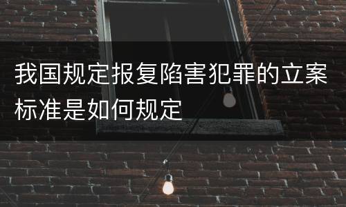 我国规定报复陷害犯罪的立案标准是如何规定