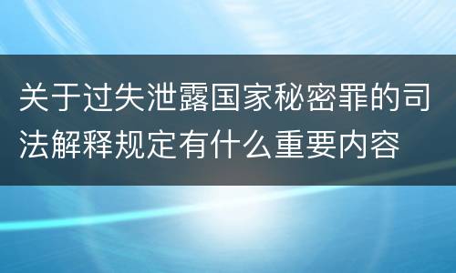 关于过失泄露国家秘密罪的司法解释规定有什么重要内容