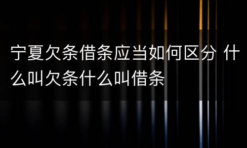 宁夏欠条借条应当如何区分 什么叫欠条什么叫借条