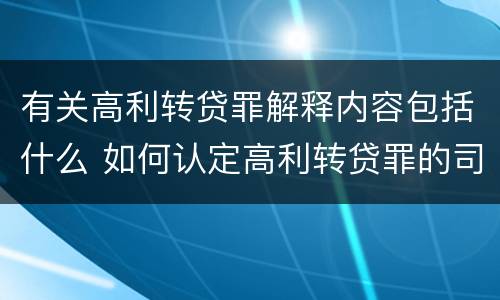 有关高利转贷罪解释内容包括什么 如何认定高利转贷罪的司法解释