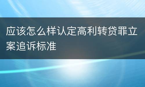 应该怎么样认定高利转贷罪立案追诉标准