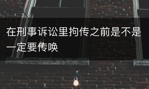 在刑事诉讼里拘传之前是不是一定要传唤