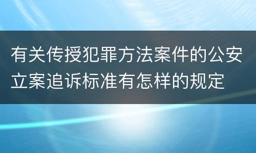 有关传授犯罪方法案件的公安立案追诉标准有怎样的规定