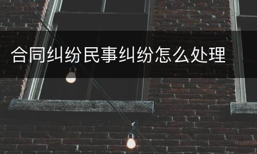 合同纠纷民事纠纷怎么处理