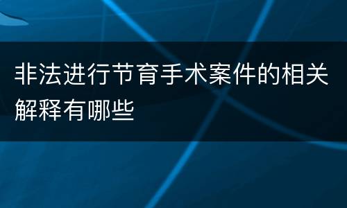 非法进行节育手术案件的相关解释有哪些