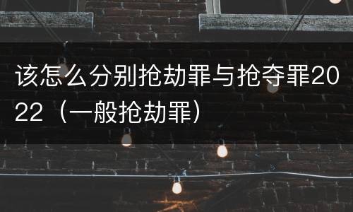 该怎么分别抢劫罪与抢夺罪2022（一般抢劫罪）