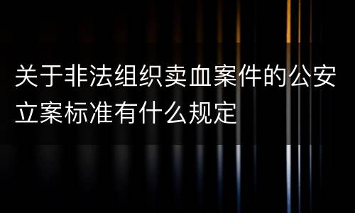 关于非法组织卖血案件的公安立案标准有什么规定