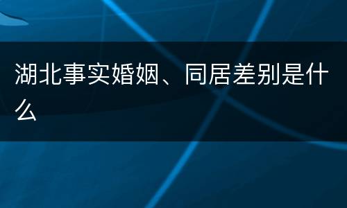 湖北事实婚姻、同居差别是什么