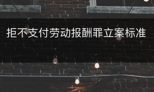 拒不支付劳动报酬罪立案标准