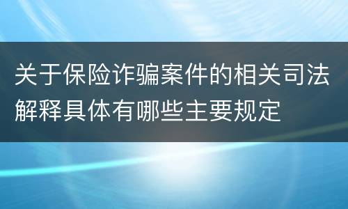 关于保险诈骗案件的相关司法解释具体有哪些主要规定