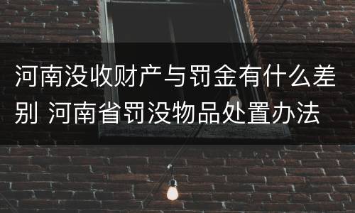 河南没收财产与罚金有什么差别 河南省罚没物品处置办法