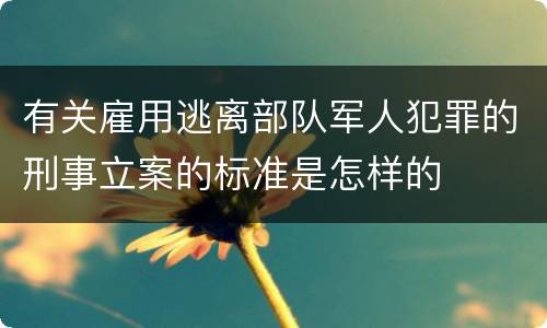 有关雇用逃离部队军人犯罪的刑事立案的标准是怎样的