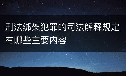 刑法绑架犯罪的司法解释规定有哪些主要内容