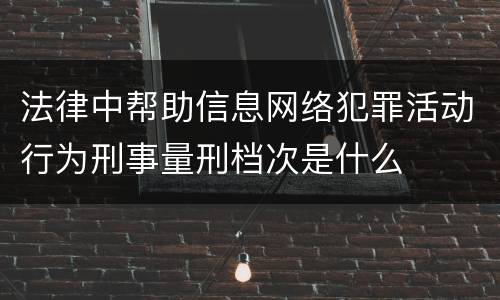 法律中帮助信息网络犯罪活动行为刑事量刑档次是什么