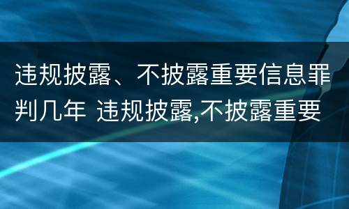 违规披露、不披露重要信息罪判几年 违规披露,不披露重要信息罪判几年