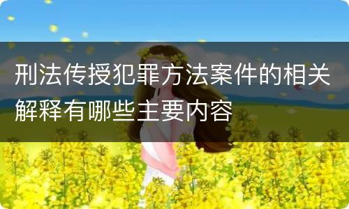 刑法传授犯罪方法案件的相关解释有哪些主要内容