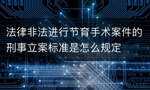 法律非法进行节育手术案件的刑事立案标准是怎么规定