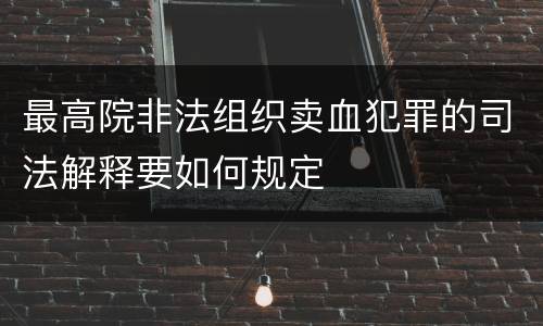 最高院非法组织卖血犯罪的司法解释要如何规定