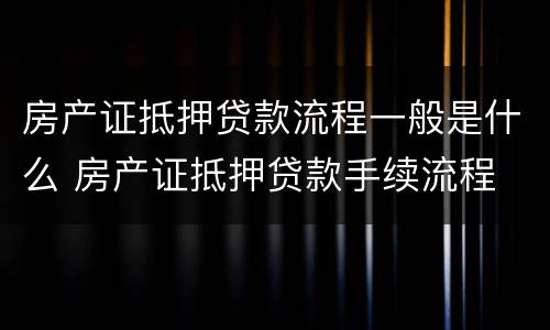 房产证抵押贷款流程一般是什么 房产证抵押贷款手续流程