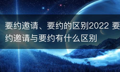 要约邀请、要约的区别2022 要约邀请与要约有什么区别