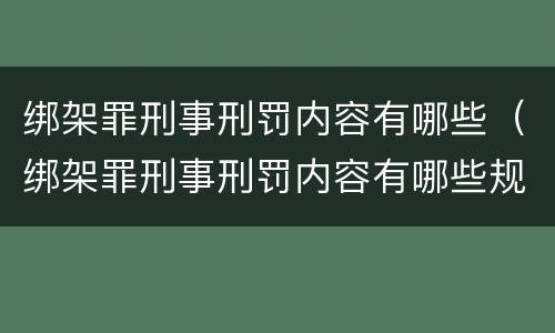 绑架罪刑事刑罚内容有哪些（绑架罪刑事刑罚内容有哪些规定）