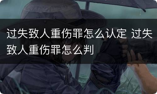 过失致人重伤罪怎么认定 过失致人重伤罪怎么判