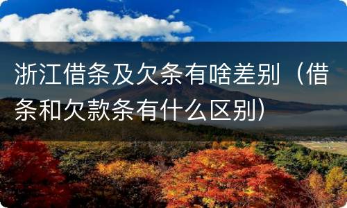 浙江借条及欠条有啥差别（借条和欠款条有什么区别）