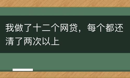 我做了十二个网贷，每个都还清了两次以上