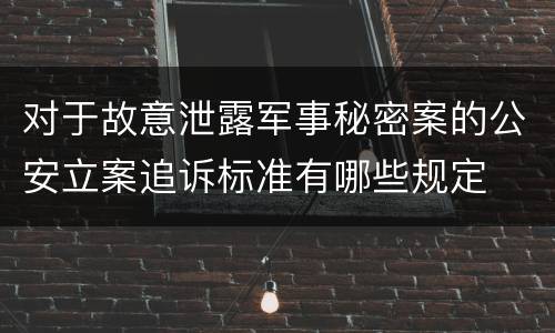 对于故意泄露军事秘密案的公安立案追诉标准有哪些规定