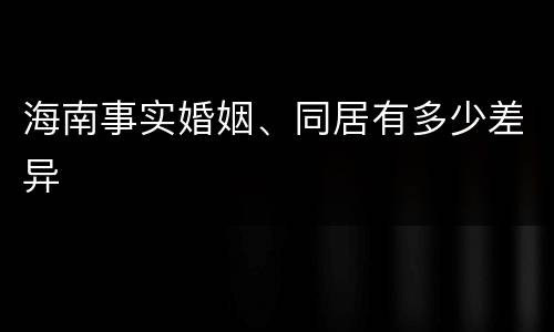 海南事实婚姻、同居有多少差异