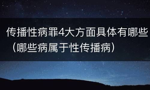 传播性病罪4大方面具体有哪些（哪些病属于性传播病）