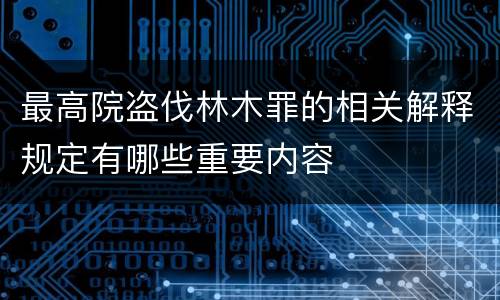 最高院盗伐林木罪的相关解释规定有哪些重要内容