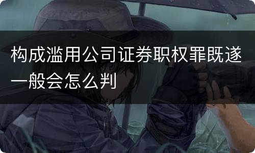 构成滥用公司证券职权罪既遂一般会怎么判