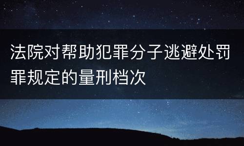 法院对帮助犯罪分子逃避处罚罪规定的量刑档次