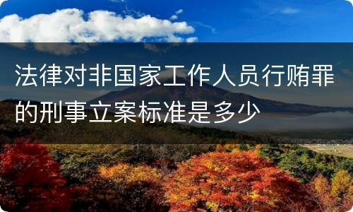 法律对非国家工作人员行贿罪的刑事立案标准是多少