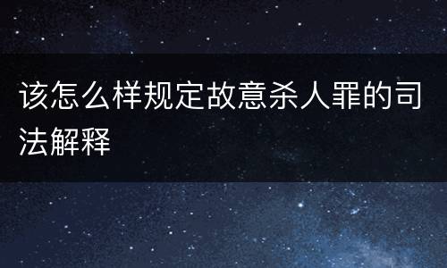 该怎么样规定故意杀人罪的司法解释