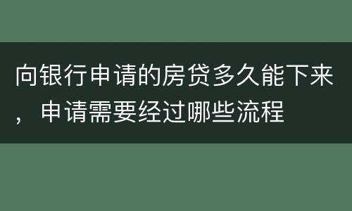 向银行申请的房贷多久能下来，申请需要经过哪些流程