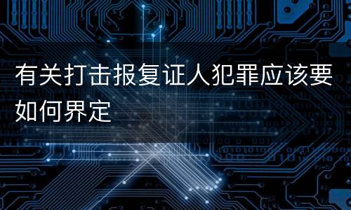 有关打击报复证人犯罪应该要如何界定